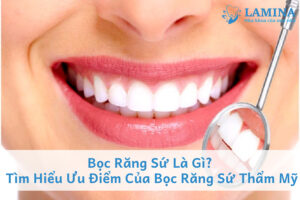 Bọc răng sứ là gì? Ưu điểm của bọc răng sứ thẩm mỹ
